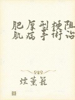 肥厚型梗阻性心肌病手术治疗