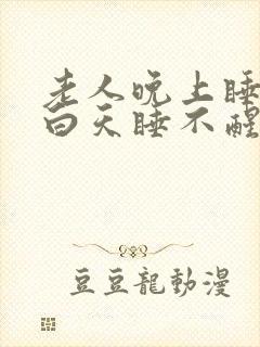 老人晚上睡不着白天睡不醒