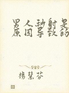 男人秒射是什么原因导致的