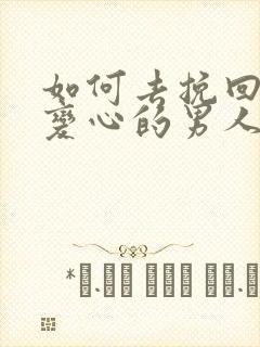 如何去挽回对你变心的男人