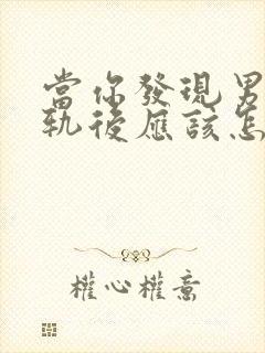 当你发现男人出轨后应该怎么做