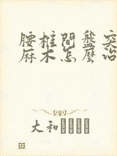 腰椎间盘突腿脚麻木怎么治疗