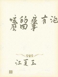 咳的痰有泡泡怎么回事