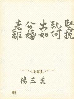 老公出轨坚决要离婚如何挽回