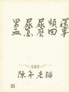 男尿尿频还疼出血怎么回事