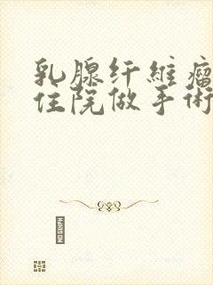 乳腺纤维瘤需要住院做手术吗