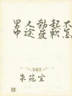 男人勃起不坚_中途疲软怎么办