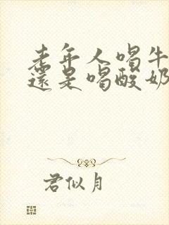 老年人喝牛奶好还是喝酸奶好