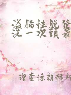 溢脂性脱发几天洗一次头最好