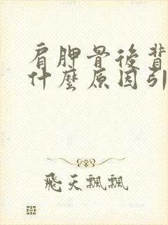 肩胛骨后背疼是什么原因引起的