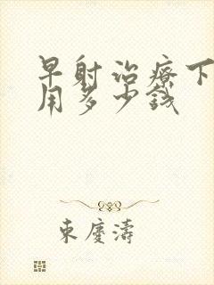 早射治疗下来费用多少钱