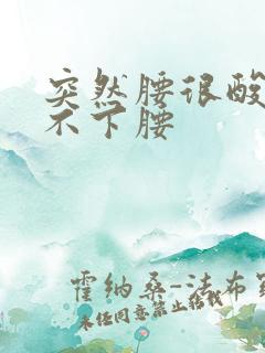 突然腰很酸痛弯不下腰