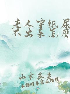 老人穿纸尿裤尿不出来怎么办