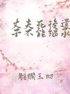 丈夫死后遗嘱妻子不能继承房产