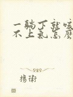 一躺下就咳嗽喘不上气怎么回事