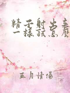 精子射出来像水一样该怎么办