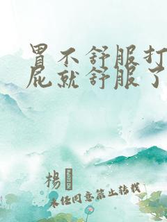 胃不舒服打嗝放屁就舒服了是怎么回事