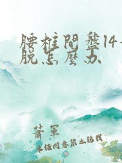 腰椎间盘l4滑脱怎么办