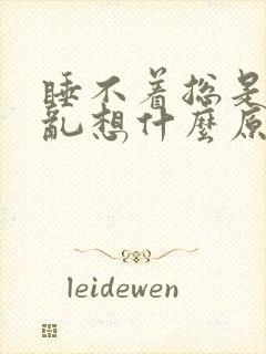 睡不着总是胡思乱想什么原因