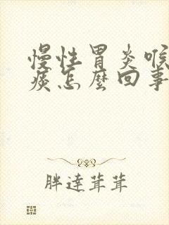 慢性胃炎喉咙有痰怎么回事