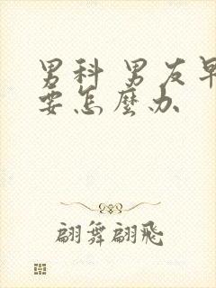 男科 男友早射要怎么办