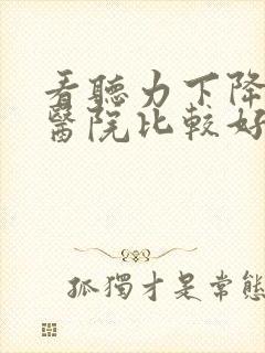 看听力下降哪个医院比较好