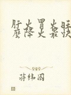 肝火胃火旺吃什么降火最快