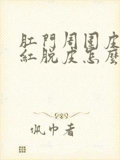 肛门周围皮肤发红脱皮怎么回事