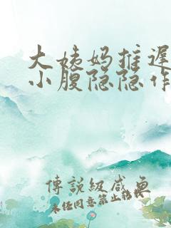 大姨妈推迟几天小腹隐隐作痛