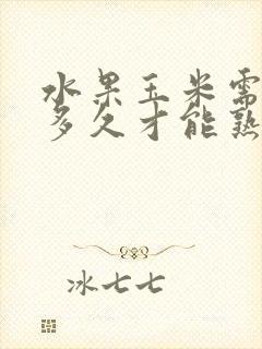 水果玉米需要煮多久才能熟