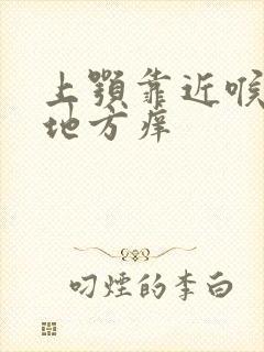 上颚靠近喉咙的地方痒