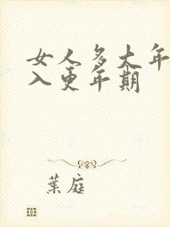 女人多大年纪进入更年期