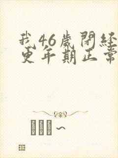 我46岁闭经和更年期正常吗