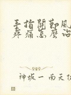 手指关节风湿性疼痛怎么治疗