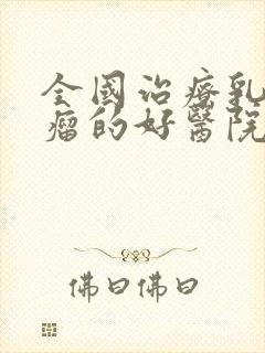 全国治疗乳腺有瘤的好医院