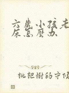 六岁小孩老是尿床怎么办