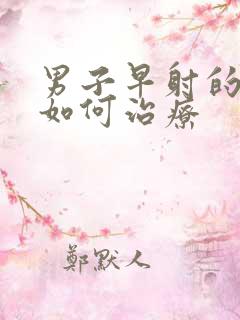 男子早射的中医如何治疗