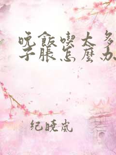 晚饭吃太多了肚子胀怎么办