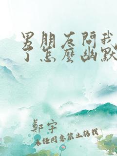 男朋友问我怎么了怎么幽默回复