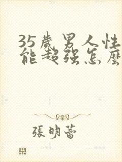 35岁男人性功能超强怎么办