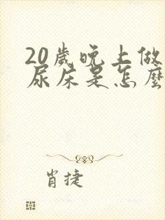 20岁晚上做梦尿床是怎么回事呢