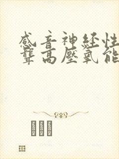 感音神经性耳朵聋高压氧能治吗