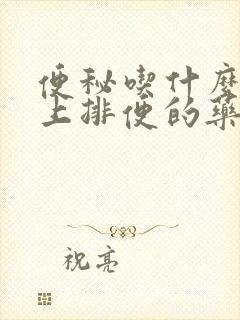 便秘吃什么能马上排便的药