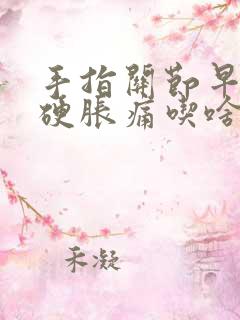 手指关节早晨僵硬胀痛吃啥药