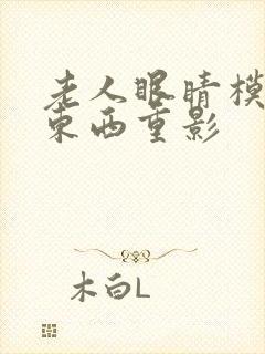 老人眼睛模糊看东西重影