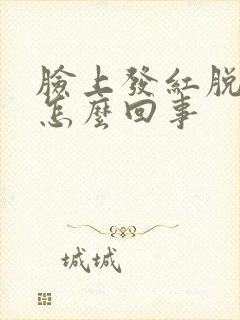 脸上发红脱皮是怎么回事