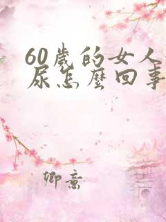 60岁的女人漏尿怎么回事