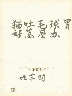 猫吐毛球胃口不好怎么办