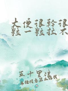 大便很干很硬一粒一粒拉不出来怎么办