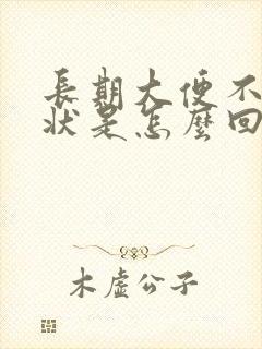 长期大便不成形状是怎么回事